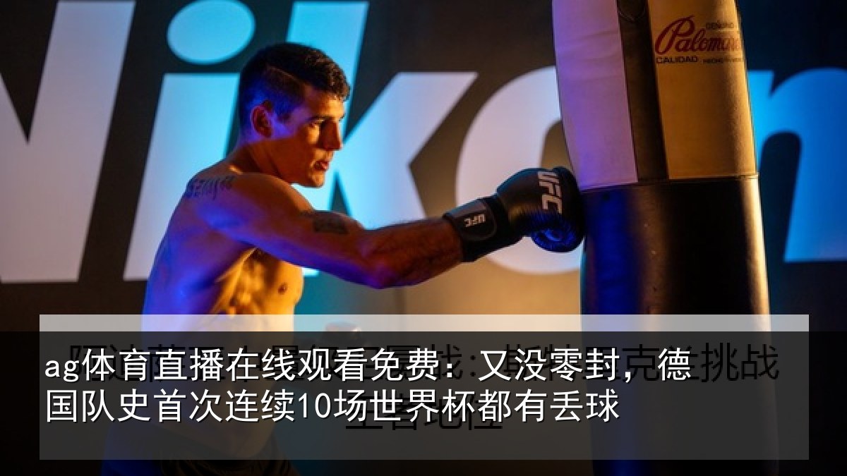 ag体育直播在线观看免费:又没零封,德国队史首次连续10场世界杯都有丢球