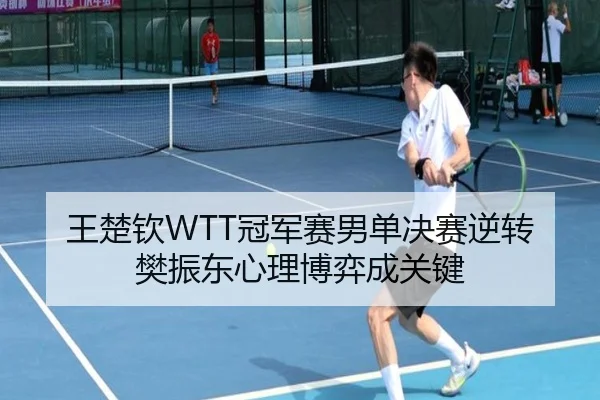 王楚钦WTT冠军赛男单决赛逆转樊振东心理博弈成关键