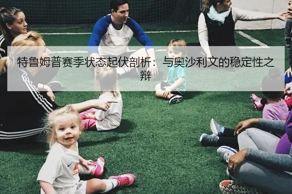 特鲁姆普赛季状态起伏剖析：与奥沙利文的稳定性之辩