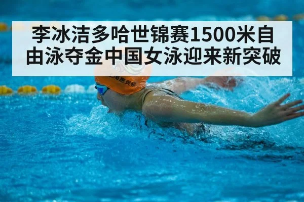 李冰洁多哈世锦赛1500米自由泳夺金中国女泳迎来新突破