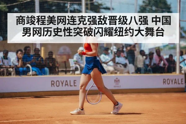 商竣程美网连克强敌晋级八强 中国男网历史性突破闪耀纽约大舞台