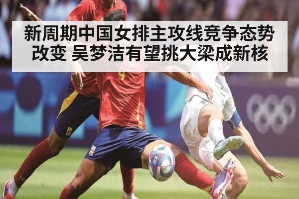 新周期中国女排主攻线竞争态势改变 吴梦洁有望挑大梁成新核
